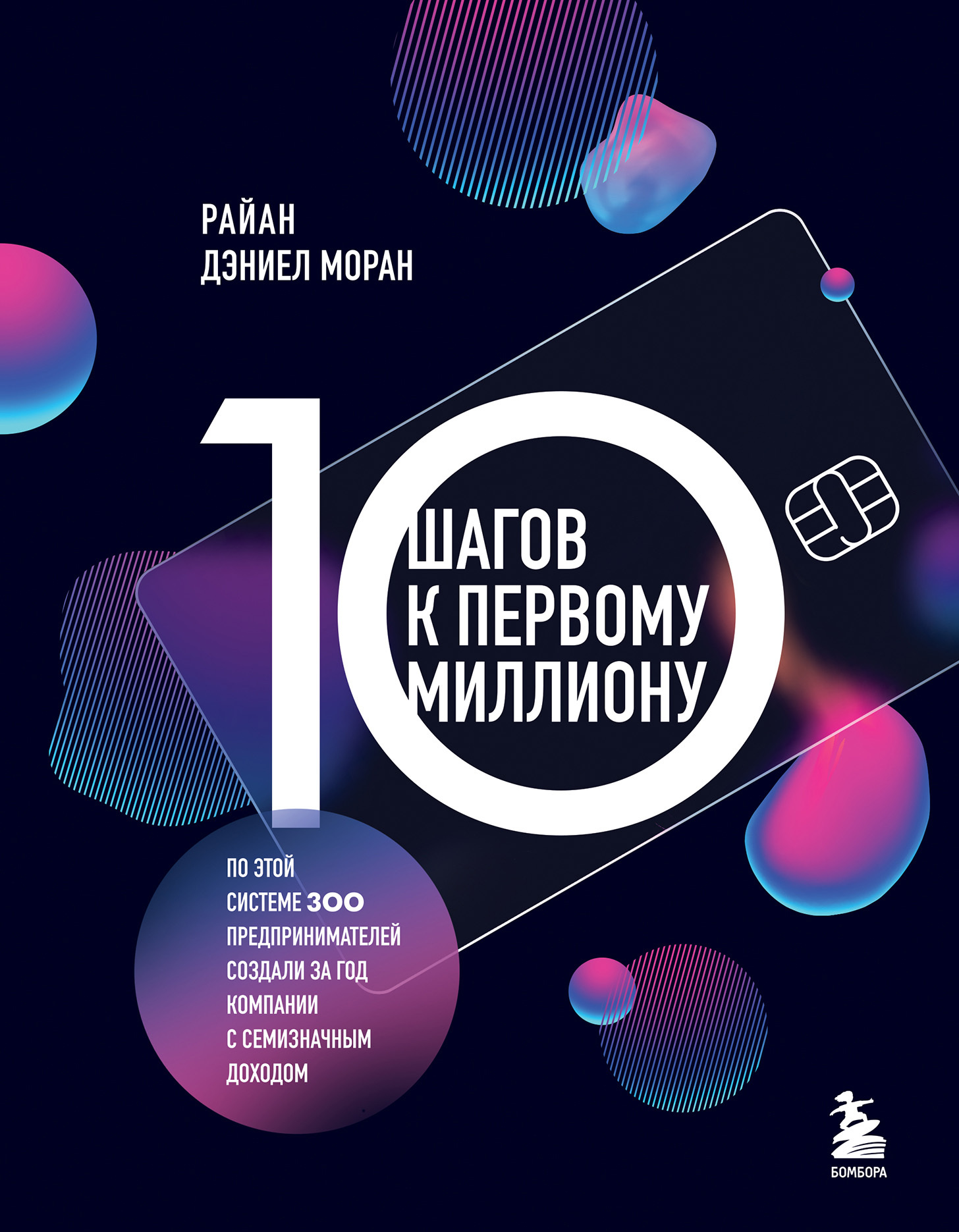 10 шагов к первому миллиону. По этой системе 300 предпринимателей создали за год компании с семизначным доходом - Райан Дэниел Моран