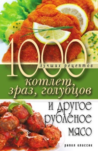 1000 лучших рецептов котлет, зраз, голубцов и другое рубленое мясо - Дарья Нестерова