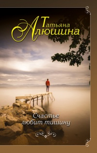 Счастье любит тишину - Татьяна Алюшина