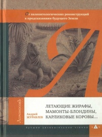 Летающие жирафы, мамонты-блондины, карликовые коровы... От палеонтологических реконструкций к предсказаниям будущего Земли - Андрей Журавлев